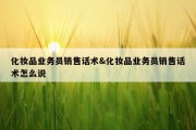 化妆品业务员销售话术&amp;化妆品业务员销售话术怎么说