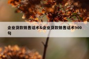 企业贷款销售话术&amp;企业贷款销售话术900句