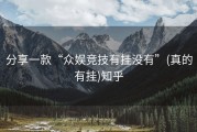 分享一款“众娱竞技有挂没有”(真的有挂)知乎