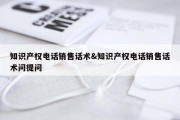知识产权电话销售话术&amp;知识产权电话销售话术问提问