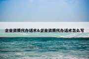 企业资质代办话术&amp;企业资质代办话术怎么写