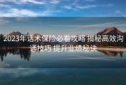 2023年话术保险必看攻略 揭秘高效沟通技巧 提升业绩秘诀