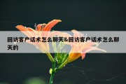 回访客户话术怎么聊天&amp;回访客户话术怎么聊天的