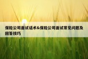保险公司面试话术&amp;保险公司面试常见问题及回答技巧