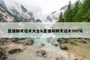 直播聊天话术大全&amp;直播间聊天话术900句