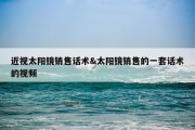 近视太阳镜销售话术&amp;太阳镜销售的一套话术的视频