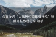 必赢技巧“大鹏展翅究竟有挂吗”详细开挂教程分享 知乎