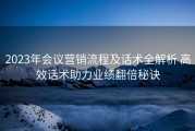 2023年会议营销流程及话术全解析 高效话术助力业绩翻倍秘诀
