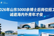 2026年山东5000余博士后岗位招工，诚邀海内外青年才俊