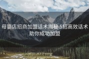 母婴店招商加盟话术揭秘 5招高效话术助你成功加盟