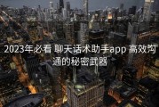 2023年必看 聊天话术助手app 高效沟通的秘密武器
