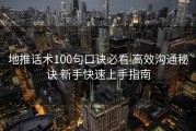 地推话术100句口诀必看 高效沟通秘诀 新手快速上手指南