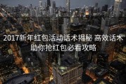2017新年红包活动话术揭秘 高效话术助你抢红包必看攻略