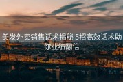 美发外卖销售话术揭秘 5招高效话术助你业绩翻倍