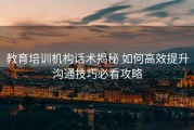 教育培训机构话术揭秘 如何高效提升沟通技巧必看攻略