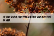 主播带货话术培训视频&amp;主播带货话术培训视频讲解