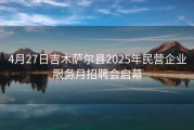 4月27日吉木萨尔县2025年民营企业服务月招聘会启幕