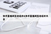 快手直播间互动话术&amp;快手直播间互动话术大全