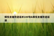 娱乐主播欢迎话术100句&amp;娱乐主播欢迎话语