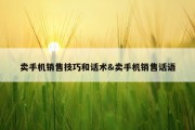 卖手机销售技巧和话术&amp;卖手机销售话语