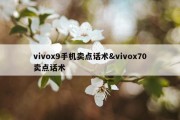 vivox9手机卖点话术&amp;vivox70卖点话术