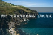 揭秘“海蓝大厅真有挂吗”(真的有挂)知乎