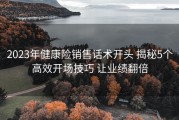 2023年健康险销售话术开头 揭秘5个高效开场技巧 让业绩翻倍
