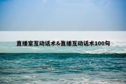 直播室互动话术&amp;直播互动话术100句