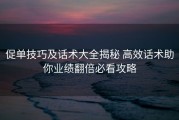 促单技巧及话术大全揭秘 高效话术助你业绩翻倍必看攻略