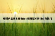 理财产品话术开场白&amp;理财话术开场白和技巧