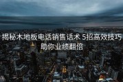 揭秘木地板电话销售话术 5招高效技巧助你业绩翻倍