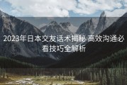 2023年日本交友话术揭秘 高效沟通必看技巧全解析
