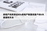 房地产找房源话术&amp;房地产销售找客户的6大渠道和方法