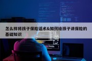 怎么样将孩子保险话术&amp;如何给孩子讲保险的基础知识