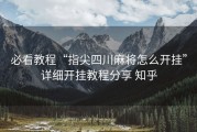 必看教程“指尖四川麻将怎么开挂”详细开挂教程分享 知乎