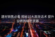 建材销售必看 揭秘10大高效话术 提升业绩的秘密武器