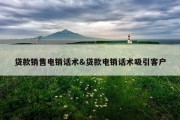 贷款销售电销话术&amp;贷款电销话术吸引客户