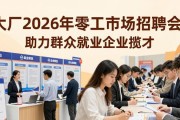 大厂2026年零工市场招聘会，助力群众就业企业揽才