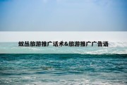 蚁丛旅游推广话术&amp;旅游推广广告语