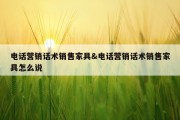 电话营销话术销售家具&amp;电话营销话术销售家具怎么说
