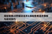 保险销售20秒破冰话术&amp;保险销售话术模板与应对技巧