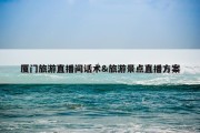 厦门旅游直播间话术&amp;旅游景点直播方案