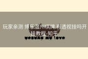  玩家亲测 博乐温州棋牌 有透视挂吗开挂教程-知乎
