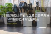 河南省平顶山市石龙区总工会举办就业援助月专场招聘会