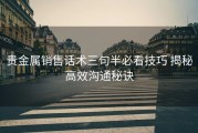 贵金属销售话术三句半必看技巧 揭秘高效沟通秘诀