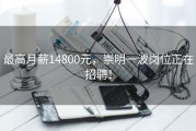 最高月薪14800元，崇明一波岗位正在招聘！