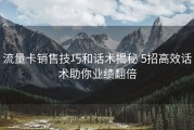 流量卡销售技巧和话术揭秘 5招高效话术助你业绩翻倍