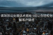 高效异议处理话术揭秘 5招让你轻松化解客户疑虑