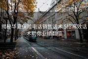 揭秘华夏保险电话销售话术 5招高效话术助你业绩翻倍