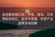 急招美体围冚车、平车、钑车、冚车等制衣岗位，盐步华青路、织梦产业园等多地招聘